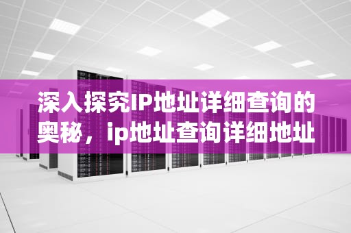 深入探究IP地址详细查询的奥秘，ip地址查询详细地址