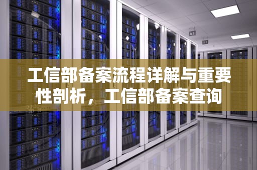 工信部备案流程详解与重要性剖析，工信部备案查询