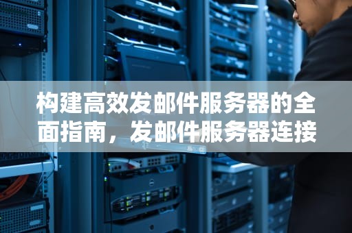 构建高效发邮件服务器的全面指南，发邮件服务器连接失败是什么意思