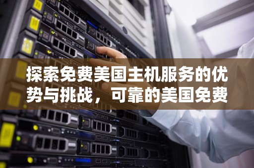 探索免费美国主机服务的优势与挑战，可靠的美国免费主机