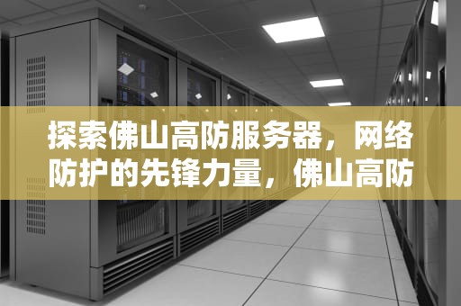 探索佛山高防服务器，网络防护的先锋力量，佛山高防服务器租用
