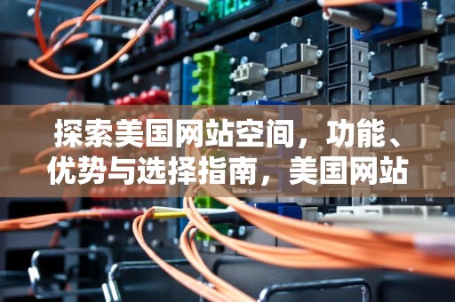 探索美国网站空间，功能、优势与选择指南，美国网站空间怎么进行空间怎么进行空间