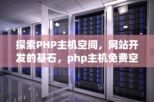 探索PHP主机空间，网站开发的基石，php主机免费空间