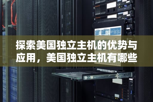 探索美国独立主机的优势与应用，美国独立主机有哪些
