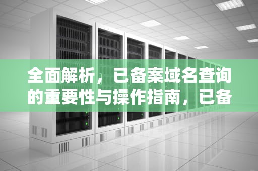 全面解析，已备案域名查询的重要性与操作指南，已备案域名查询网
