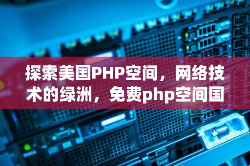 探索美国PHP空间，网络技术的绿洲，免费php空间国外