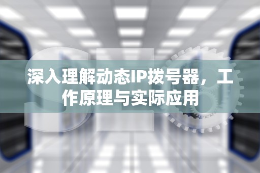 深入理解动态IP拨号器，工作原理与实际应用