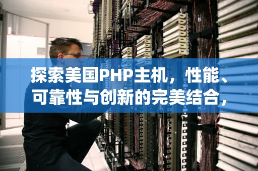 探索美国PHP主机，性能、可靠性与创新的完美结合，国外php主机