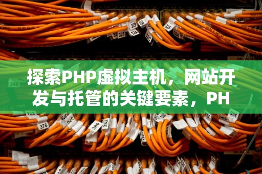 探索PHP虚拟主机，网站开发与托管的关键要素，PHP虚拟主机配置