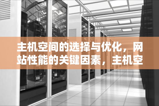 主机空间的选择与优化，网站性能的关键因素，主机空间销售源码