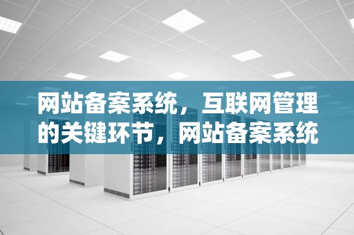 网站备案系统，互联网管理的关键环节，网站备案系统查询
