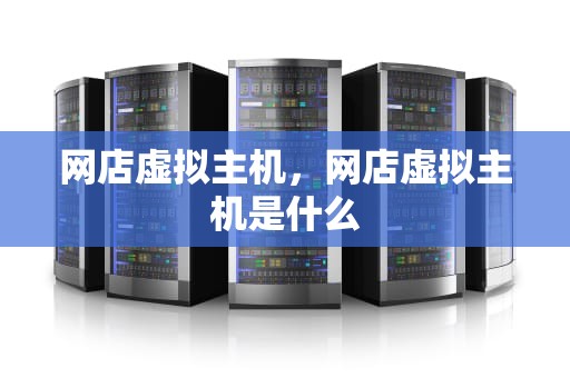 网店虚拟主机，网店虚拟主机是什么