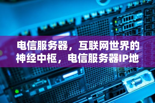 电信服务器，互联网世界的神经中枢，电信服务器IP地址
