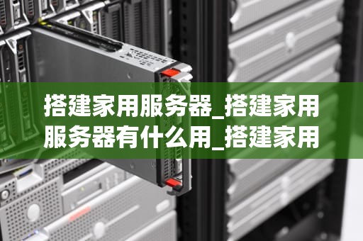 搭建家用服务器_搭建家用服务器有什么用_搭建家用服务器的全面指南