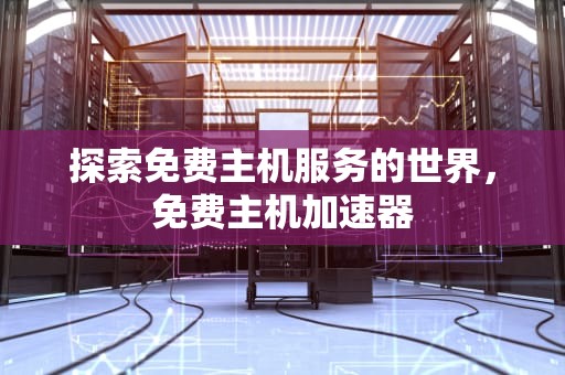 探索免费主机服务的世界，免费主机加速器