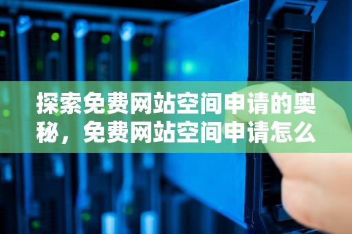 探索免费网站空间申请的奥秘，免费网站空间申请怎么写
