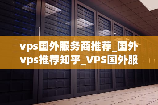 vps国外服务商推荐_国外vps推荐知乎_VPS国外服务商推荐