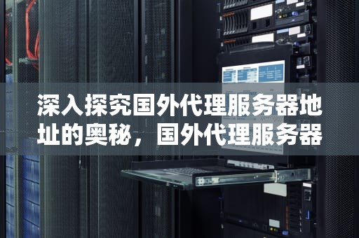 深入探究国外代理服务器地址的奥秘，国外代理服务器地址,服务器端口,密码
