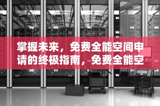 掌握未来，免费全能空间申请的终极指南，免费全能空间申请网站