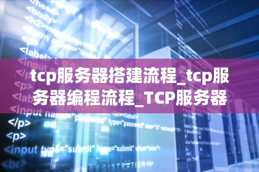 tcp服务器搭建流程_tcp服务器编程流程_TCP服务器搭建流程详解