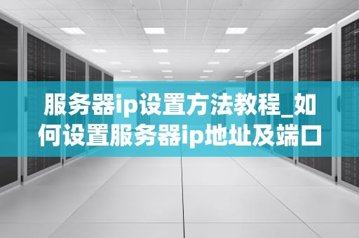 服务器ip设置方法教程_如何设置服务器ip地址及端口_服务器IP设置方法教程