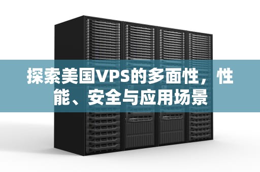 探索美国VPS的多面性，性能、安全与应用场景