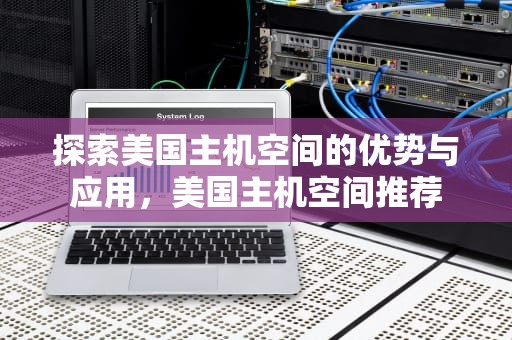 探索美国主机空间的优势与应用，美国主机空间推荐