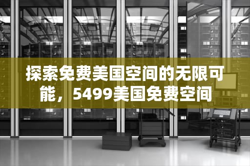 探索免费美国空间的无限可能，5499美国免费空间