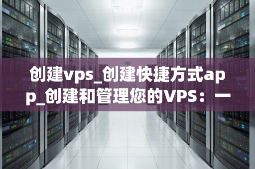 创建vps_创建快捷方式app_创建和管理您的VPS：一个全面指南