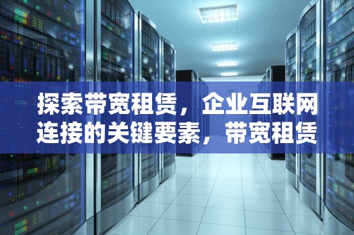 探索带宽租赁，企业互联网连接的关键要素，带宽租赁的费用