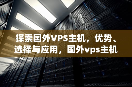 探索国外VPS主机，优势、选择与应用，国外vps主机永久免费