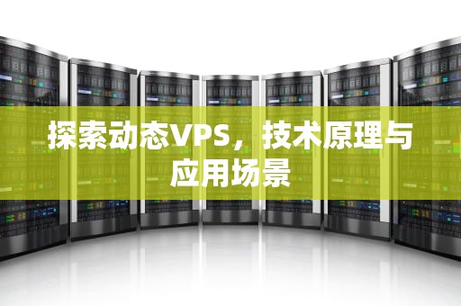 探索动态VPS，技术原理与应用场景