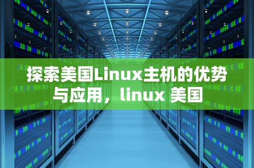 探索美国Linux主机的优势与应用，linux 美国