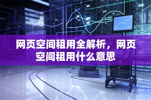 网页空间租用全解析，网页空间租用什么意思