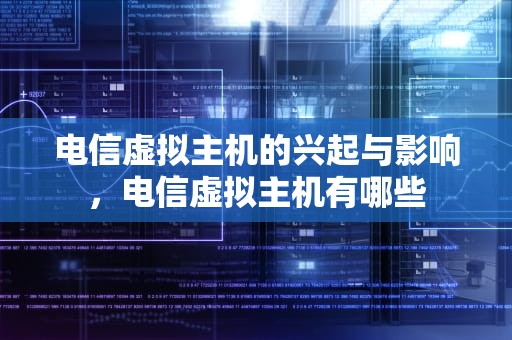 电信虚拟主机的兴起与影响，电信虚拟主机有哪些