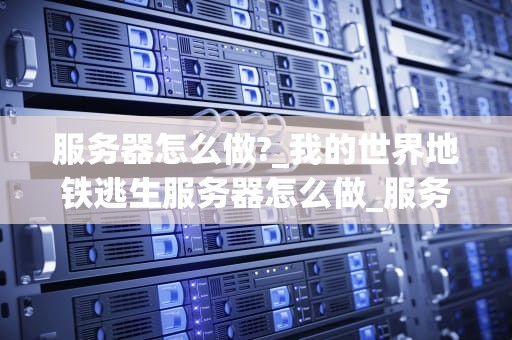 服务器怎么做?_我的世界地铁逃生服务器怎么做_服务器的构建与管理