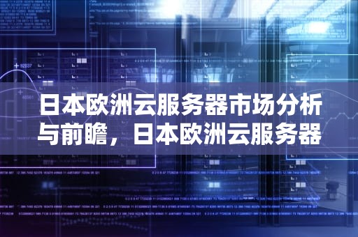 日本欧洲云服务器市场分析与前瞻，日本欧洲云服务器有哪些