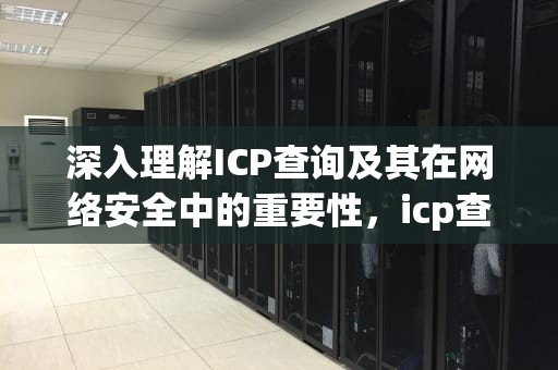 深入理解ICP查询及其在网络安全中的重要性，icp查询官网