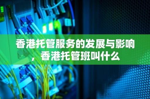 香港托管服务的发展与影响，香港托管班叫什么