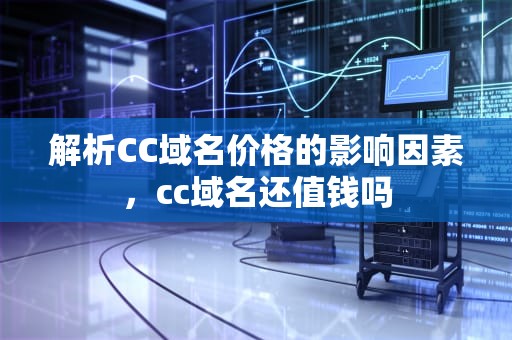 解析CC域名价格的影响因素，cc域名还值钱吗