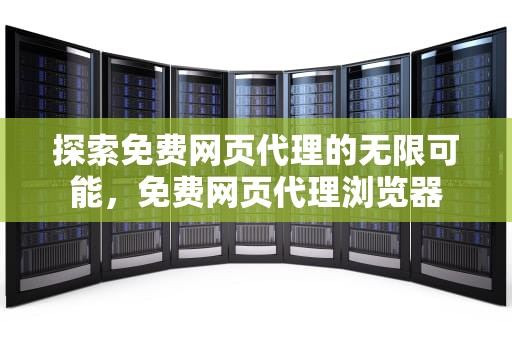 探索免费网页代理的无限可能，免费网页代理浏览器