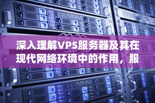 深入理解VPS服务器及其在现代网络环境中的作用，服务器vps什么意思