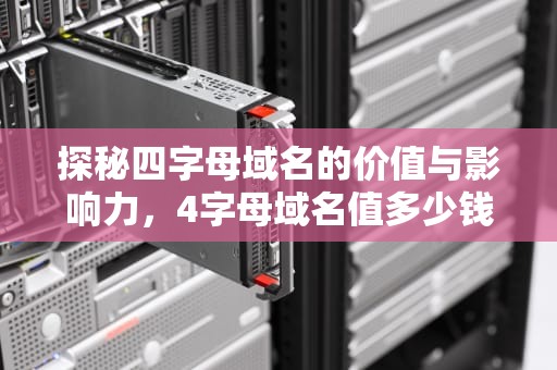 探秘四字母域名的价值与影响力，4字母域名值多少钱