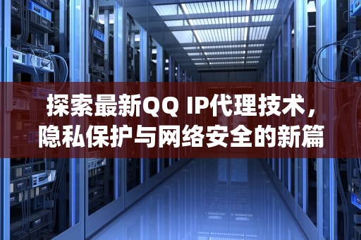 探索最新QQ IP代理技术，隐私保护与网络安全的新篇章，qqip代理软件