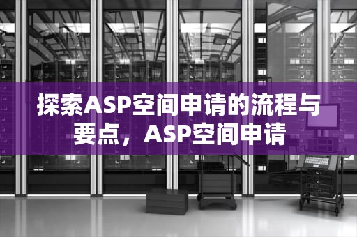 探索ASP空间申请的流程与要点，ASP空间申请