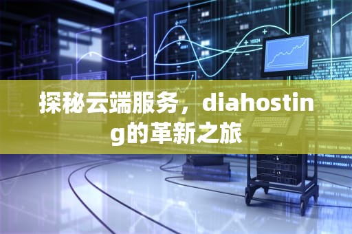 探秘云端服务，diahosting的革新之旅