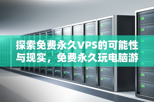 探索免费永久VPS的可能性与现实，免费永久玩电脑游戏