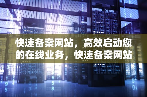 快速备案网站，高效启动您的在线业务，快速备案网站有哪些
