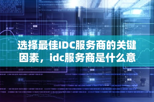 选择最佳IDC服务商的关键因素，idc服务商是什么意思
