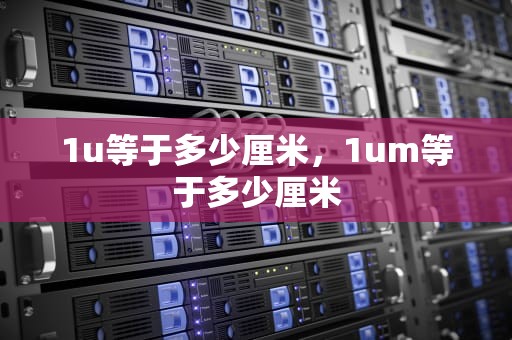 1u等于多少厘米，1um等于多少厘米